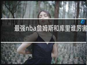 最强nba詹姆斯和库里谁厉害