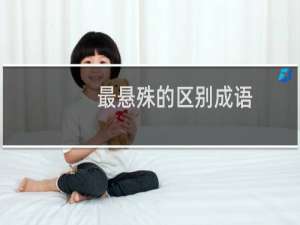 最悬殊的区别成语