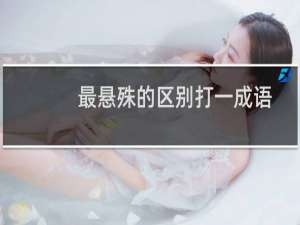 最悬殊的区别打一成语