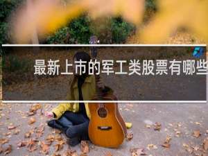 最新上市的军工类股票有哪些