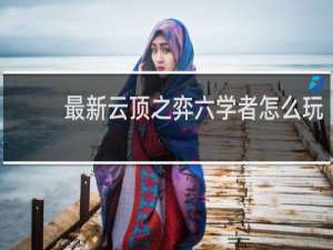 最新云顶之弈六学者怎么玩