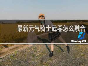 最新元气骑士武器怎么融合