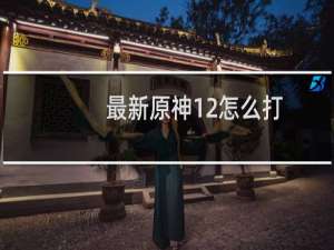 最新原神12怎么打