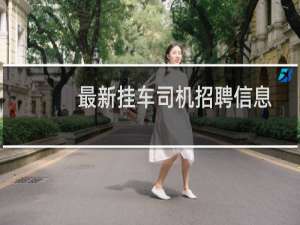 最新挂车司机招聘信息