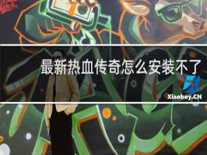 最新热血传奇怎么安装不了