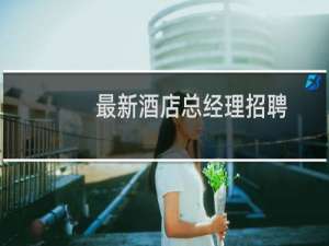 最新酒店总经理招聘