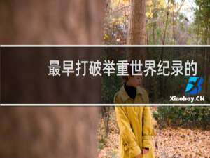 最早打破举重世界纪录的运动员是谁