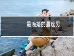 最晚婚的星座男