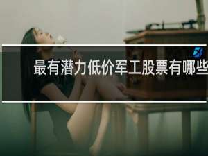 最有潜力低价军工股票有哪些