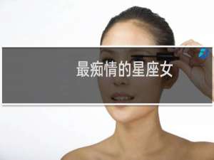 最痴情的星座女