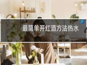 最简单开红酒方法热水