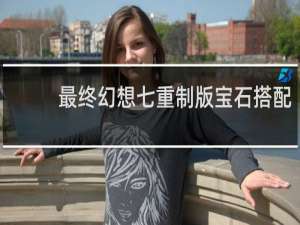 最终幻想七重制版宝石搭配