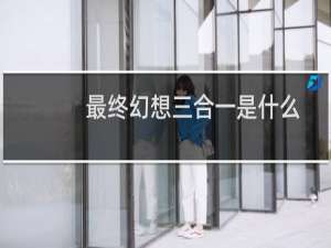最终幻想三合一是什么