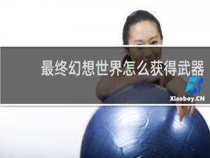 最终幻想世界怎么获得武器