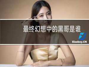 最终幻想中的黑哥是谁