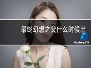 最终幻想之父什么时候出