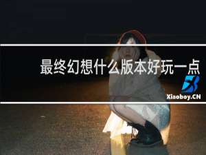 最终幻想什么版本好玩一点