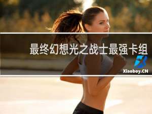 最终幻想光之战士最强卡组