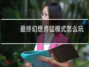 最终幻想勇猛模式怎么玩