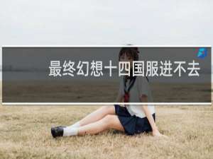 最终幻想十四国服进不去