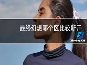 最终幻想哪个区比较新开
