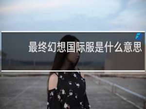 最终幻想国际服是什么意思