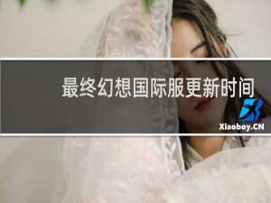 最终幻想国际服更新时间