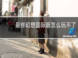 最终幻想国际版怎么玩不了