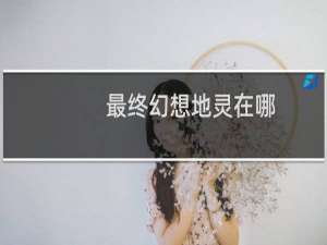 最终幻想地灵在哪