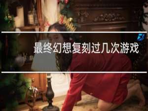 最终幻想复刻过几次游戏