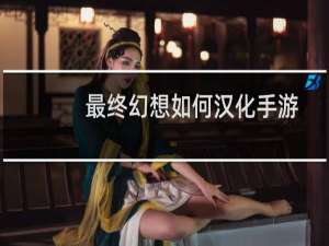 最终幻想如何汉化手游