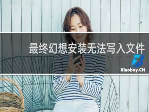 最终幻想安装无法写入文件