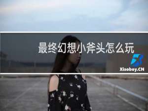 最终幻想小斧头怎么玩