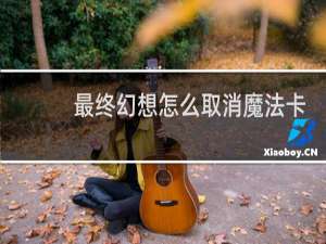 最终幻想怎么取消魔法卡
