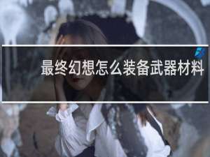 最终幻想怎么装备武器材料