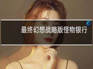 最终幻想战略版怪物银行