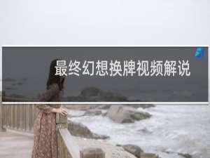 最终幻想换牌视频解说