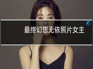 最终幻想无依照片女主