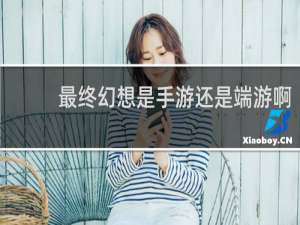 最终幻想是手游还是端游啊