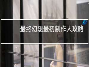 最终幻想最初制作人攻略