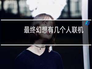 最终幻想有几个人联机