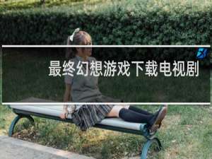 最终幻想游戏下载电视剧