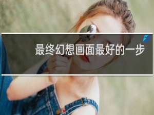 最终幻想画面最好的一步