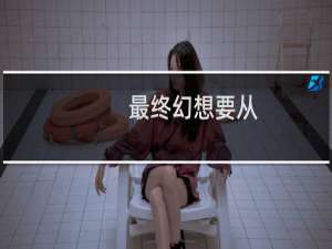最终幻想要从
