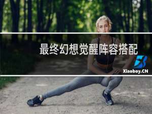 最终幻想觉醒阵容搭配