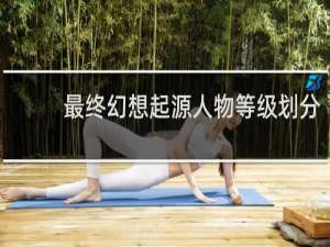 最终幻想起源人物等级划分