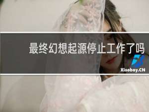 最终幻想起源停止工作了吗