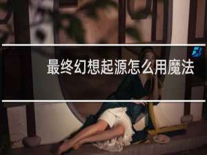 最终幻想起源怎么用魔法