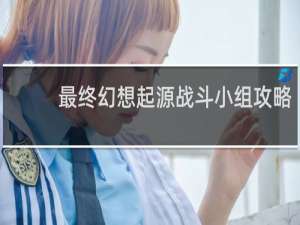 最终幻想起源战斗小组攻略