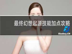 最终幻想起源技能加点攻略